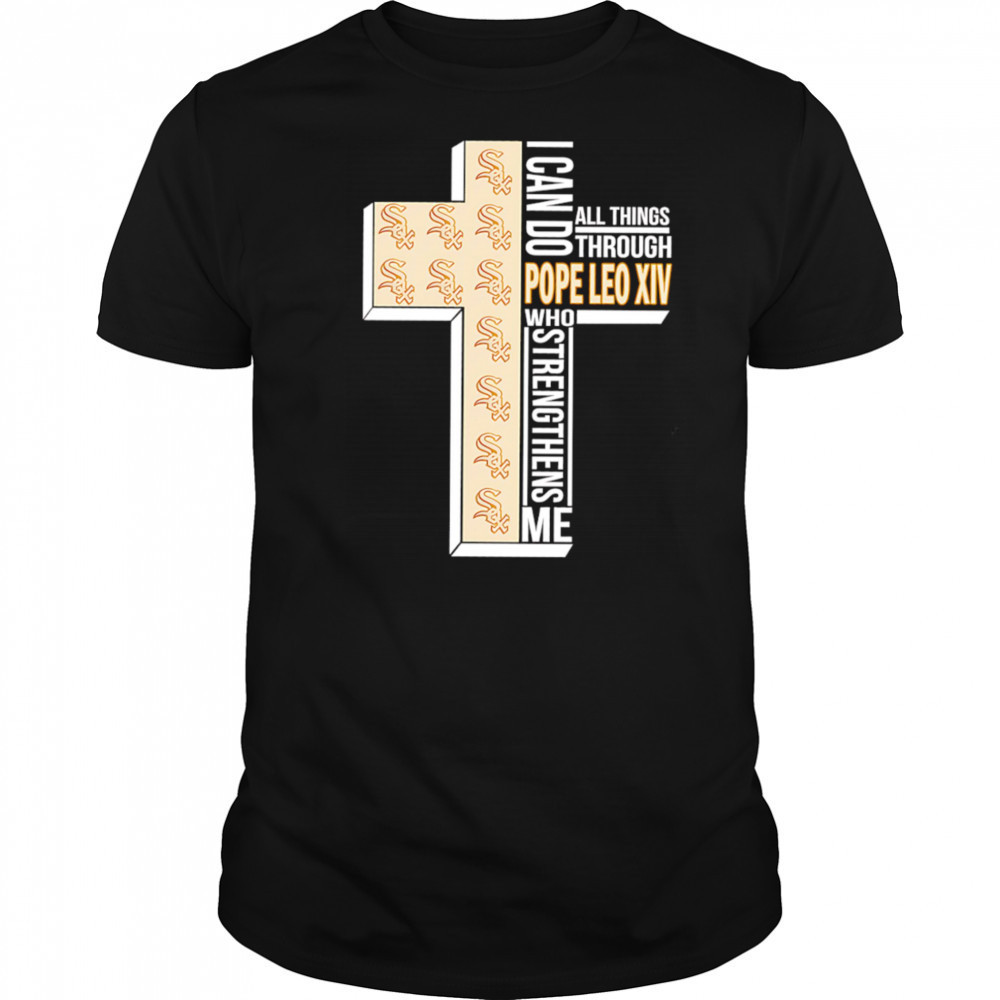 I can do all things through Pope Leo XIV who strengthens me Chicago White Sox shirt