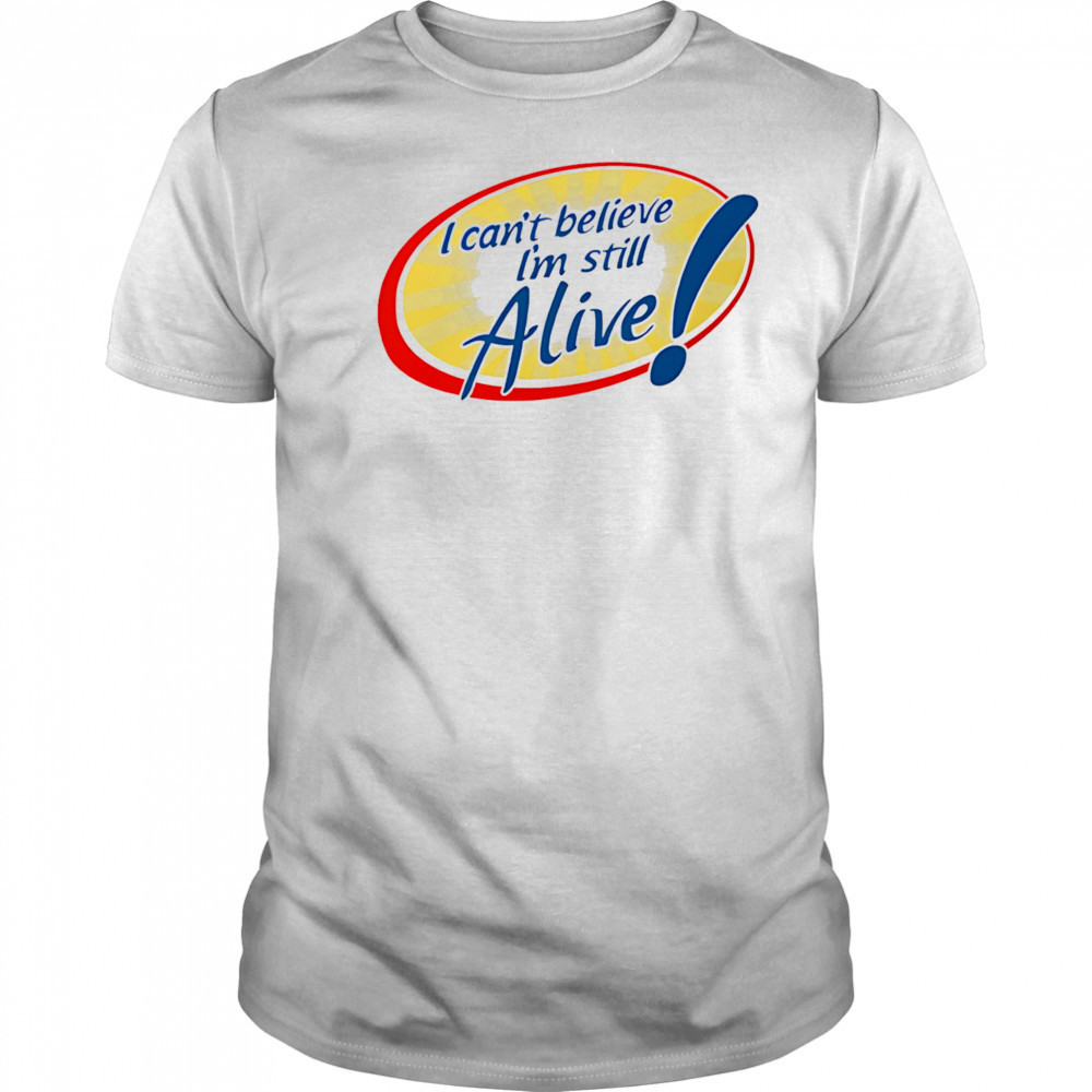 I Can’t Believe I’m Still Alive shirt