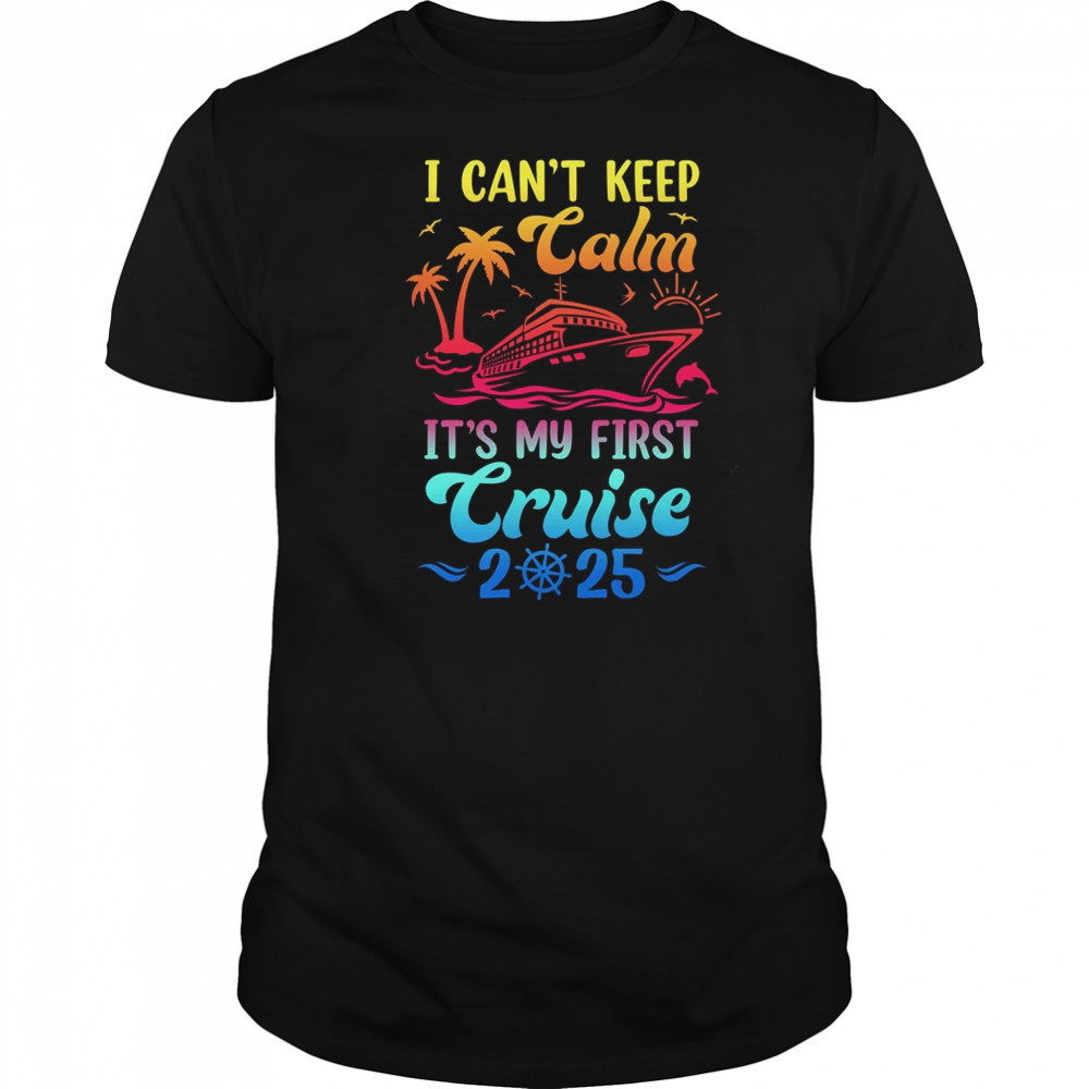 I Can't Keep Calm It's My First Cruise Cruising 2025 shirt