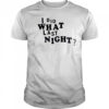 I did what last night shirt