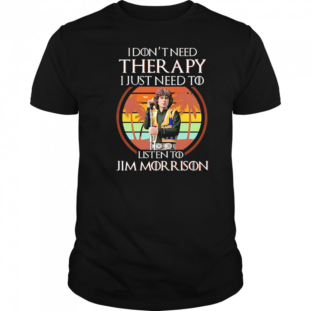 I don’t need therapy I just need to listen to Jim Morrison shirt