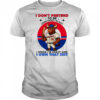 I don’t pretend to be something I’m not I know I’m crazy and I own that shit shirt