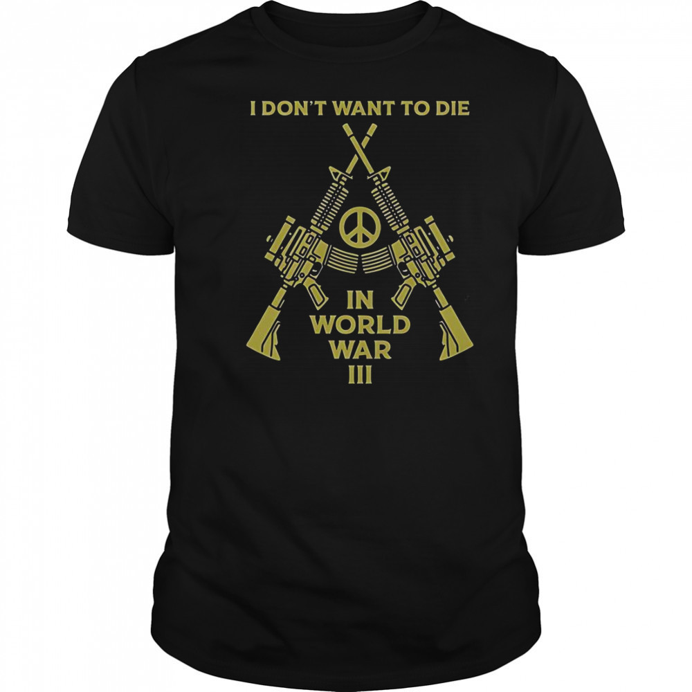 I Don’t Want To Die In World War III Peace T-Shirt