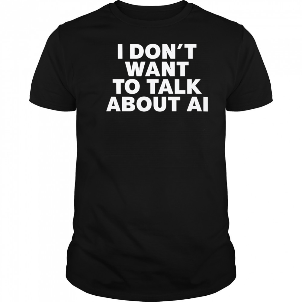 I Don’t Want To Talk About AI Exclusive shirt