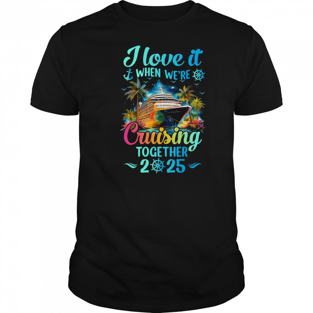 I Love It When We're Cruisin' Together Family Cruise 2025 shirt