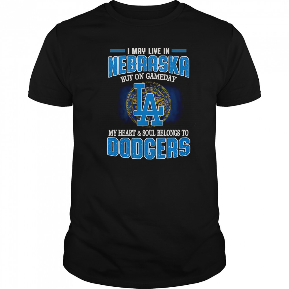 I May Live In Nebraska But On Gameday My Heart And Soul Belongs To Dodgers T-Shirt