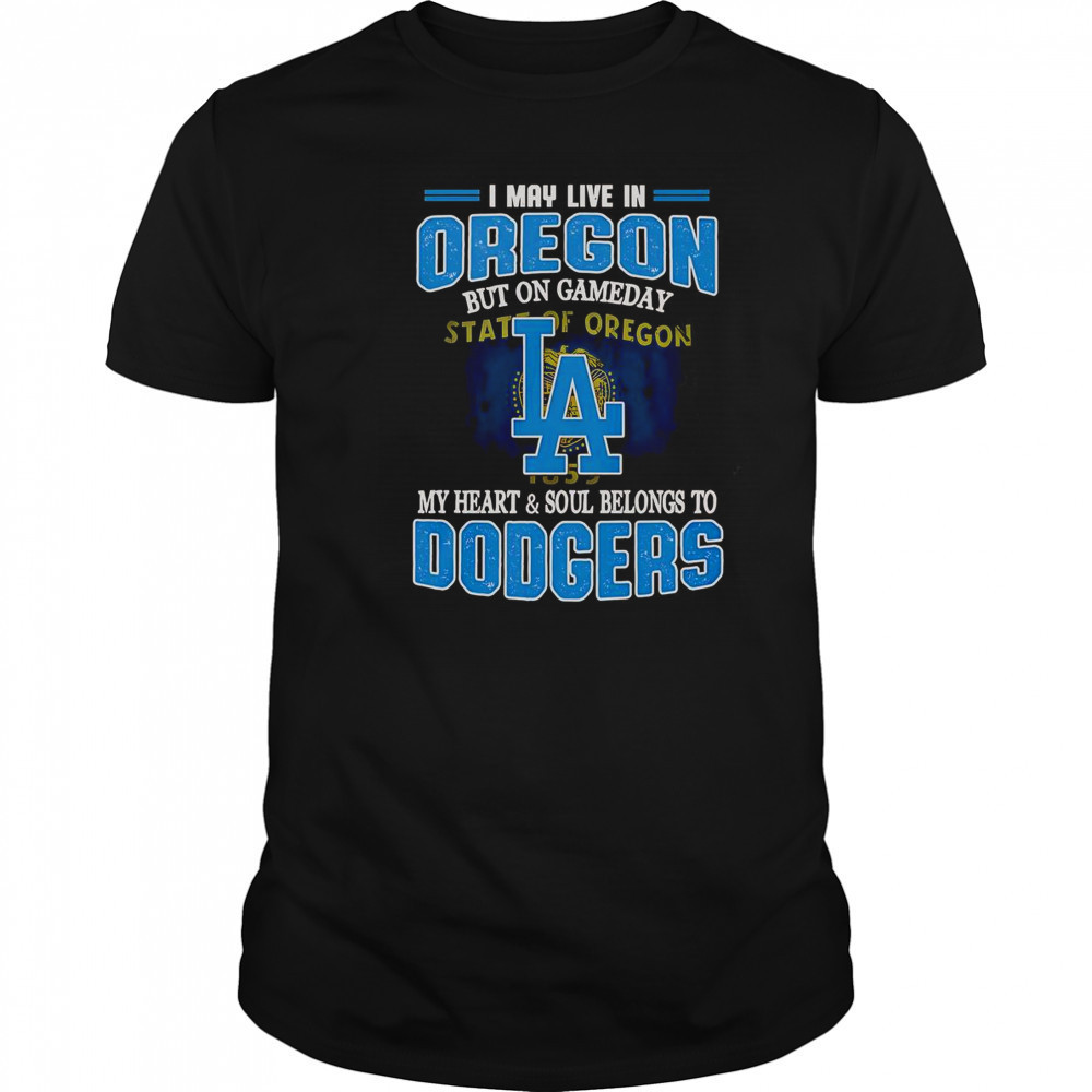 I May Live In Oregon But On Gameday My Heart And Soul Belongs To Dodgers T-Shirt