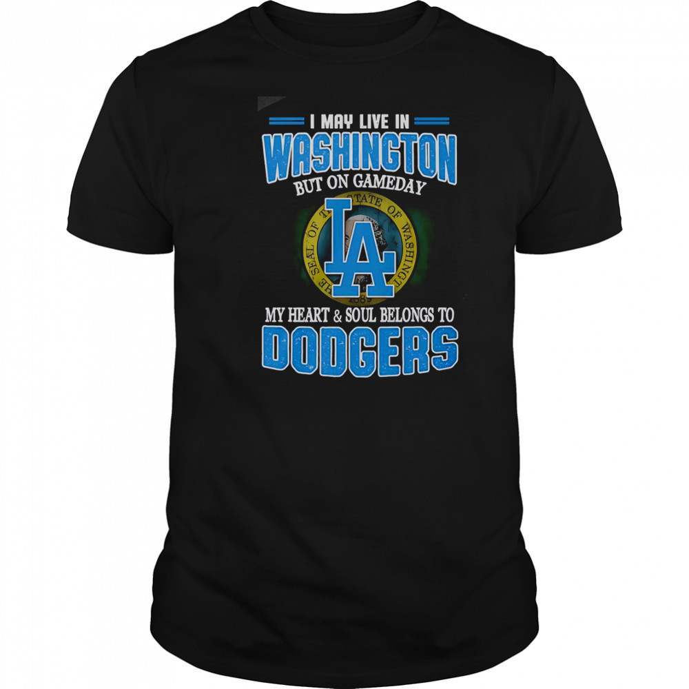 I May Live In Washington But On Gameday My Heart And Soul Belongs To Dodgers T-Shirt
