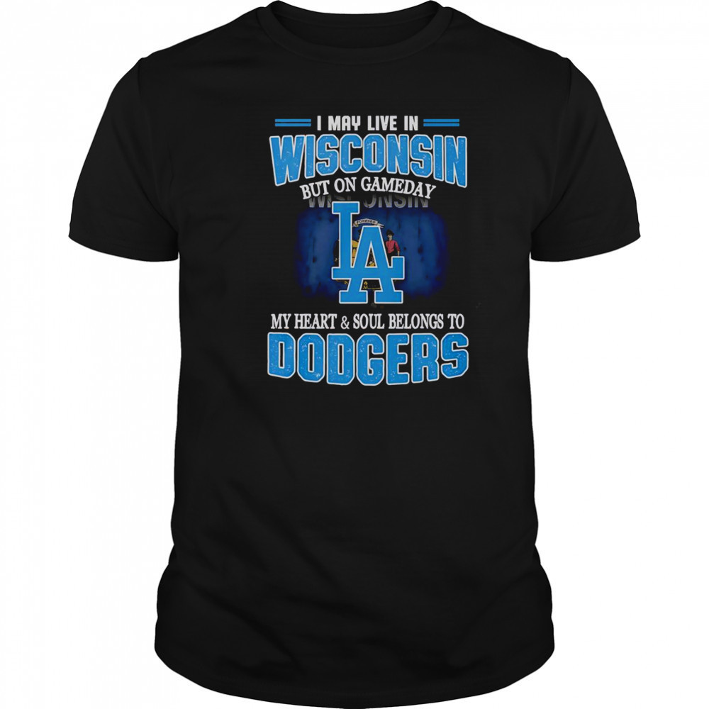 I May Live In Wisconsin But On Gameday My Heart And Soul Belongs To Dodgers T-Shirt