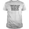 I Must Be A Clit The Way Men Rub Me The Wrong Way Shirt