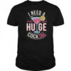 I Need A Huge COCKtail Adult Joke Funny Drinking Quote shirt