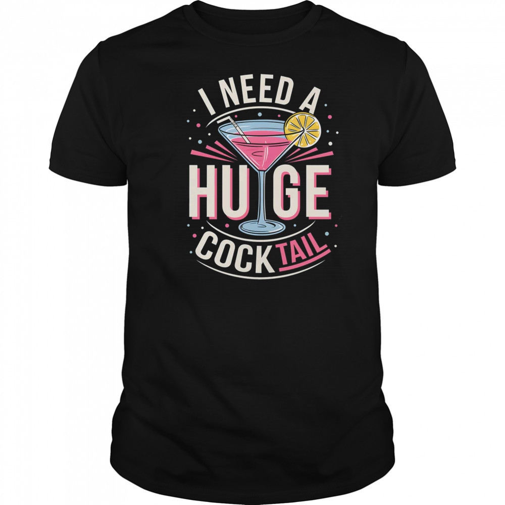 I Need A Huge COCKtail Adult Joke Funny Drinking Quote shirt