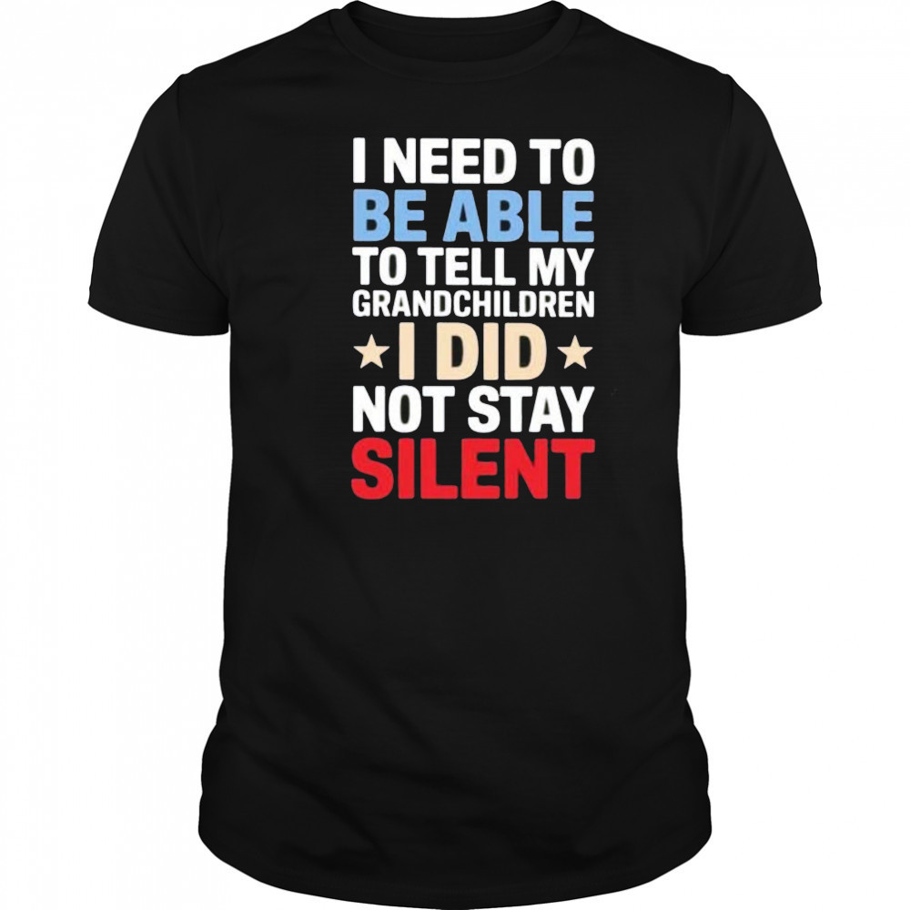 I need to be able to tell my grandchildren I did not stay silent shirt