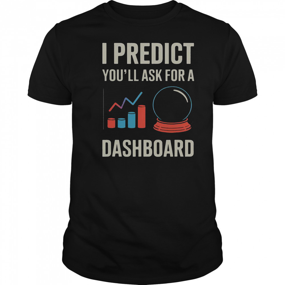 I Predict You’ll Ask For A Dashboard Data Scientist T-Shirt