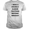 I was a double album truther before breach shirt