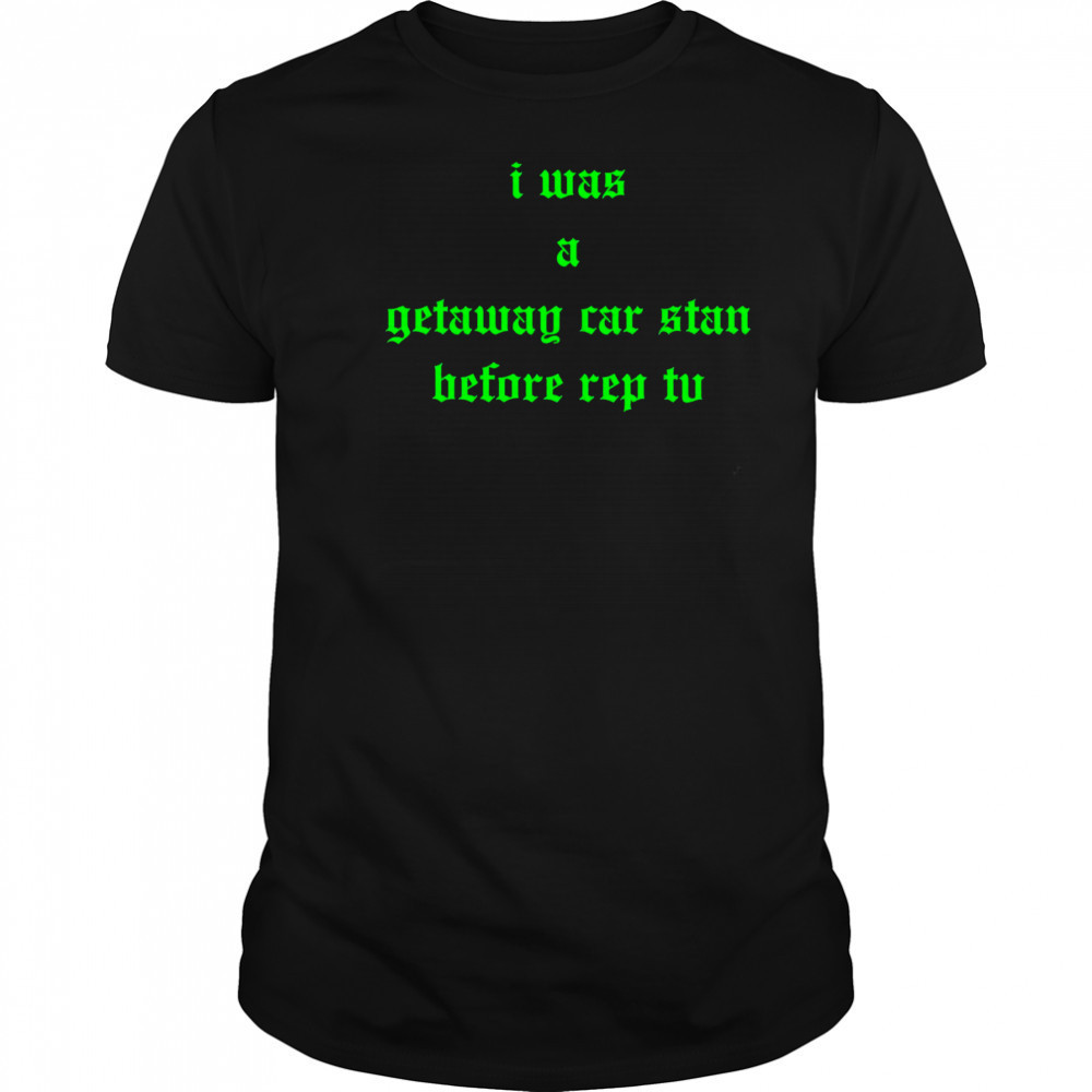 I was a getaway car stand before rep tv shirt