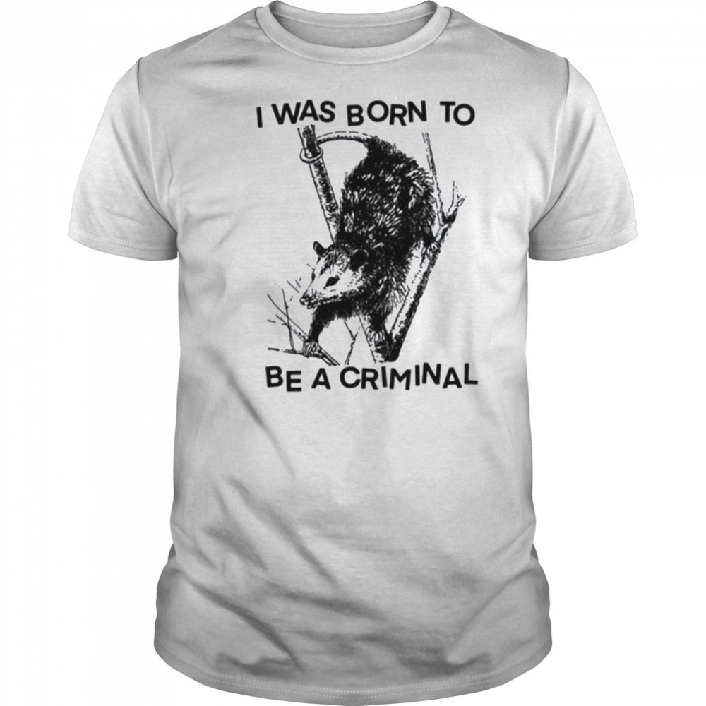 I was Born to Be a Criminal Shirt