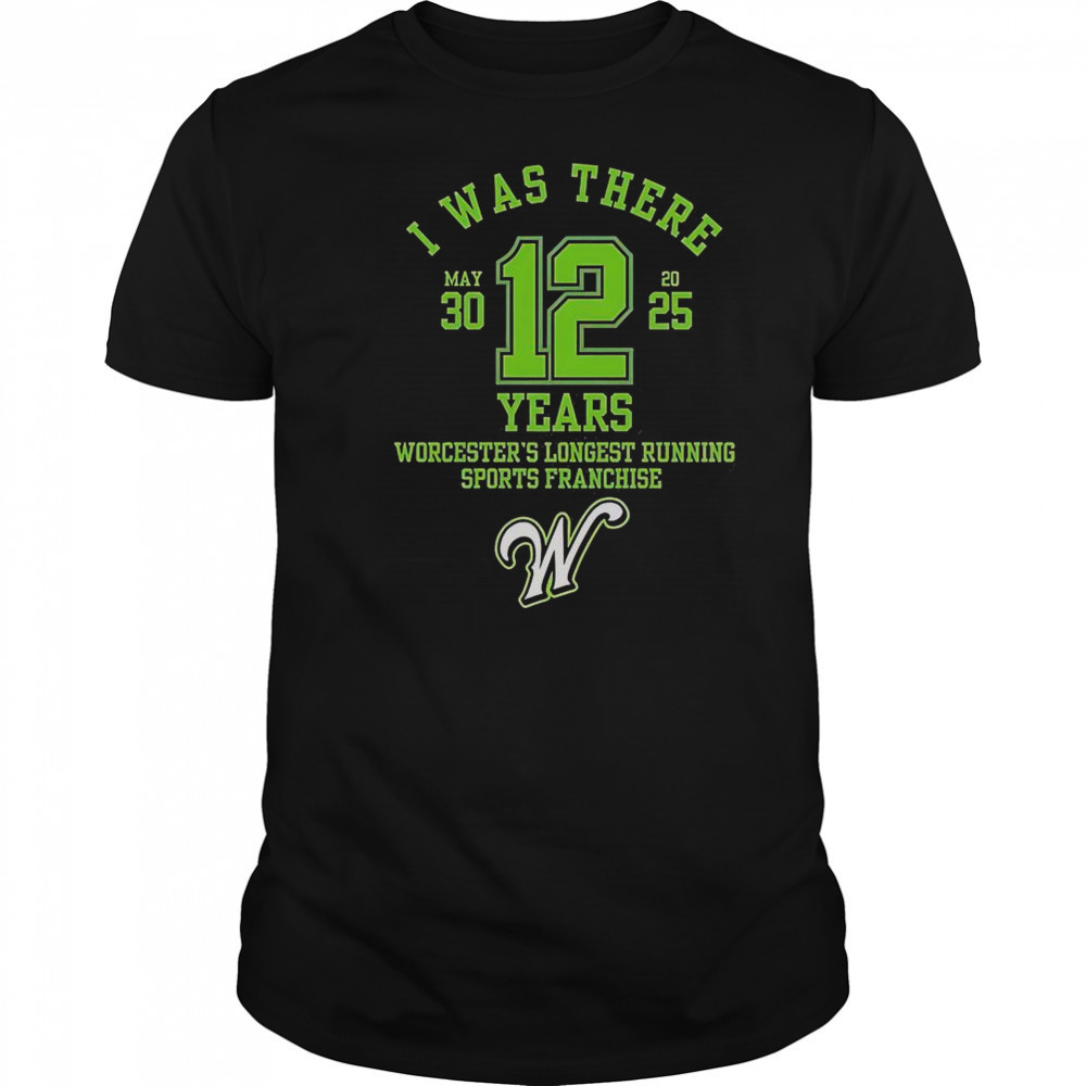 I Was There Worcester’s Longest Running Sports Franchise 12 Years T-Shirt