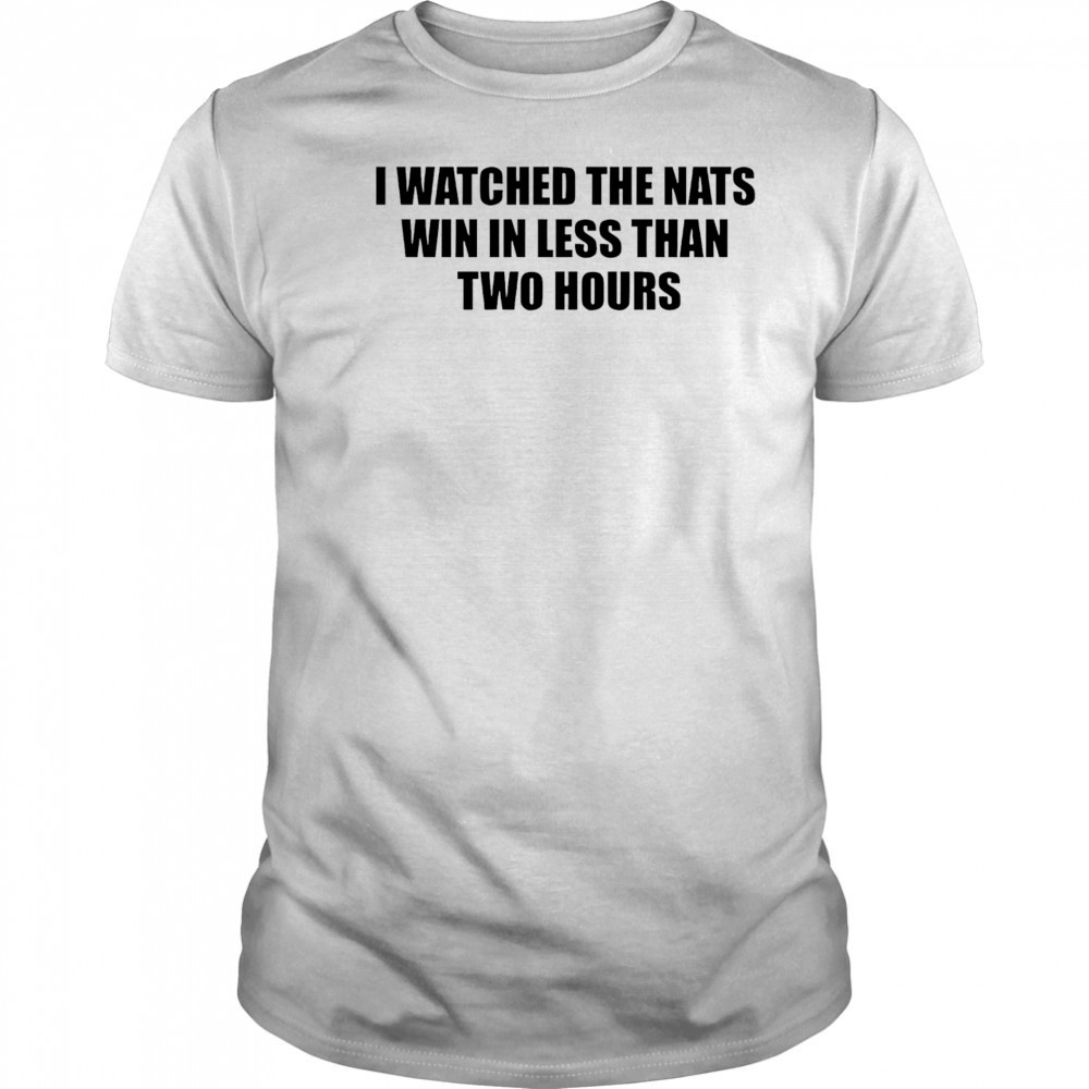 I watched the nats win in less than two hours shirt