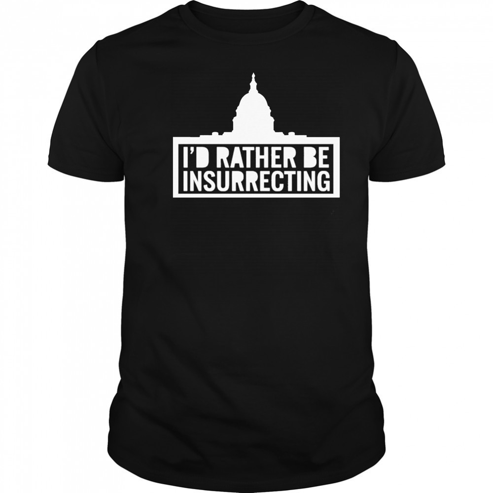 I’d Rather Be Insurrecting T-shirt