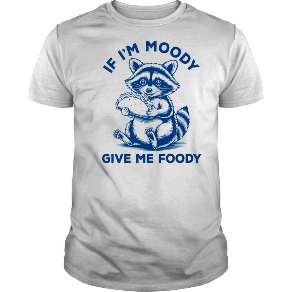 If I'm Moody Give Me Foody Raccoon Panda Trash Tacos Lover shirt