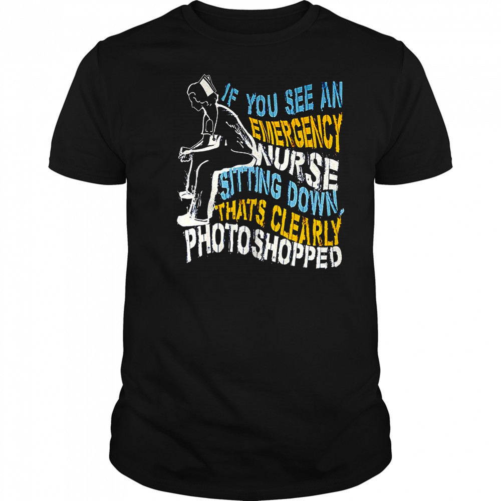 If you see an emergency nurse sitting down thats clearly photoshopped shirt