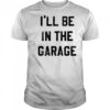 I’ll Be in the Garage shirt