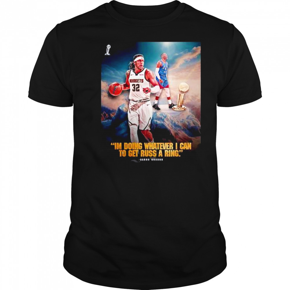 I’m doing whatever I can to get russ a ring Aaron Gordon Denver Nuggets shirt