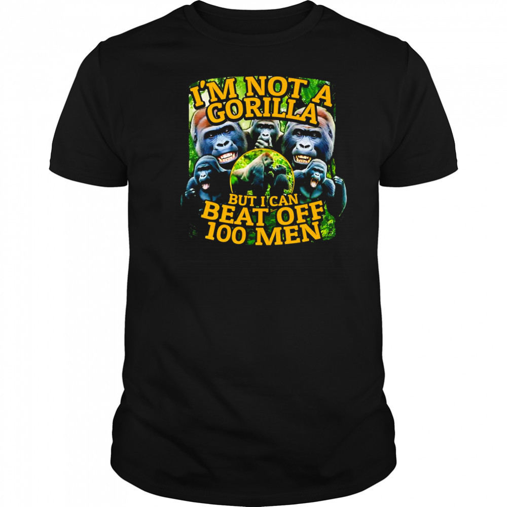 I’m not a gorilla but I can beat off 100 men graphic shirt
