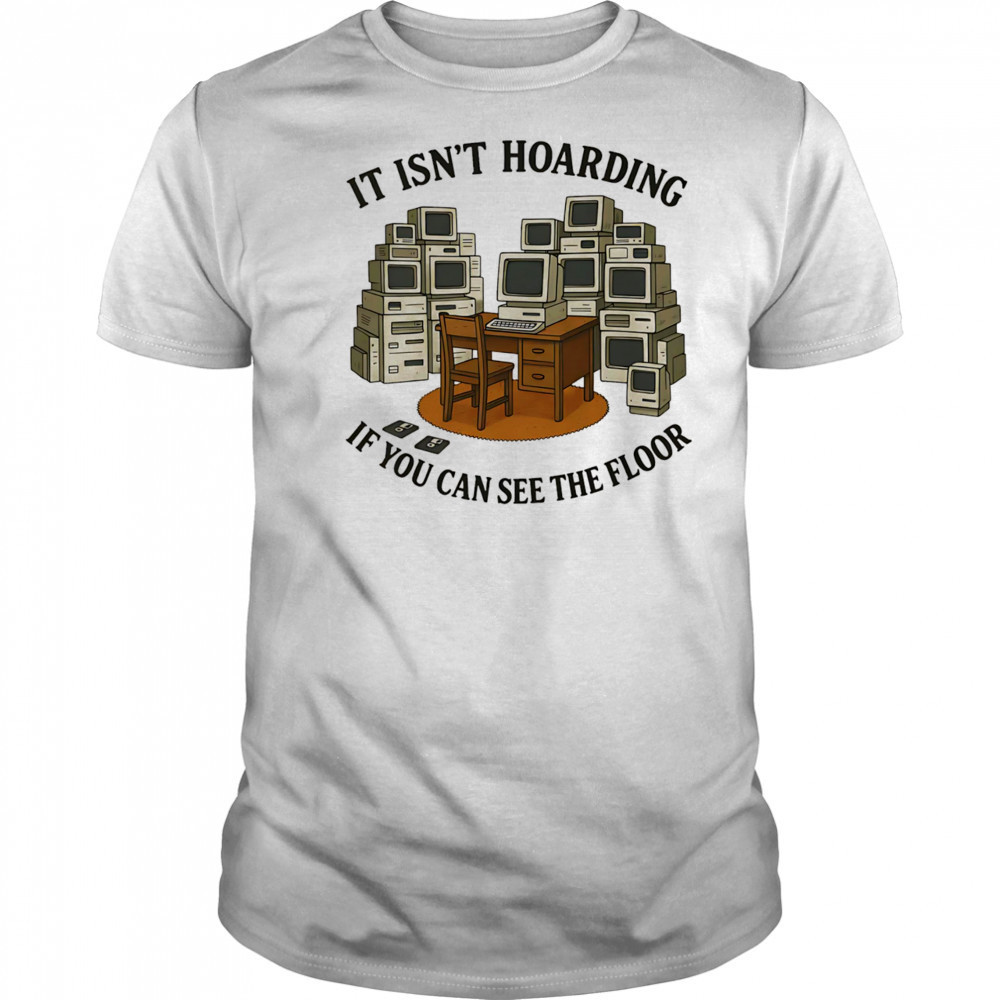 It isn’t hoarding if you can see the floor shirt