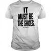 It must be the shoes just kickin it shirt