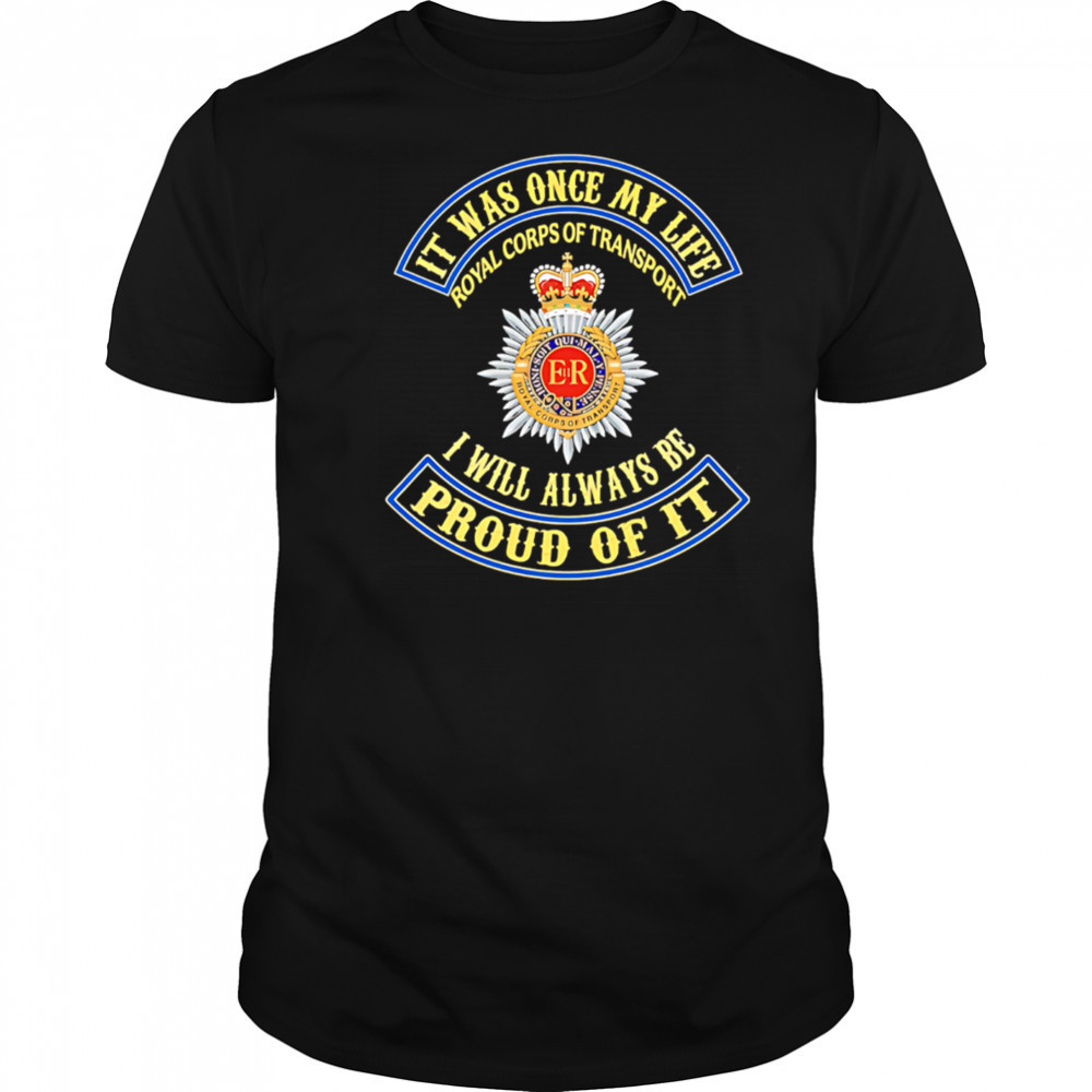 It Was Once My Life Royal Corps Of Transport I Will Always Be Proud Of It shirt