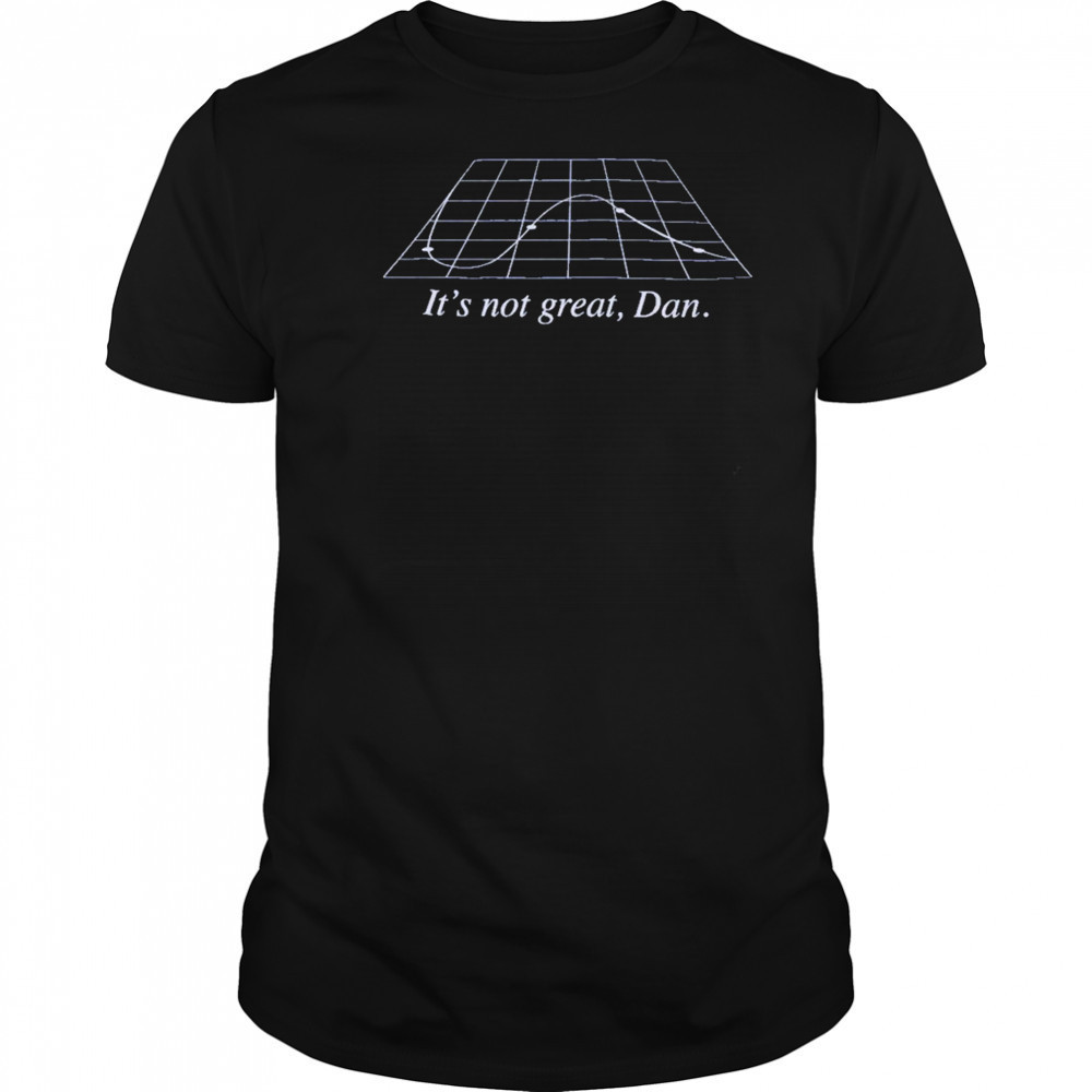 It’s Not Great Dan T-Shirt