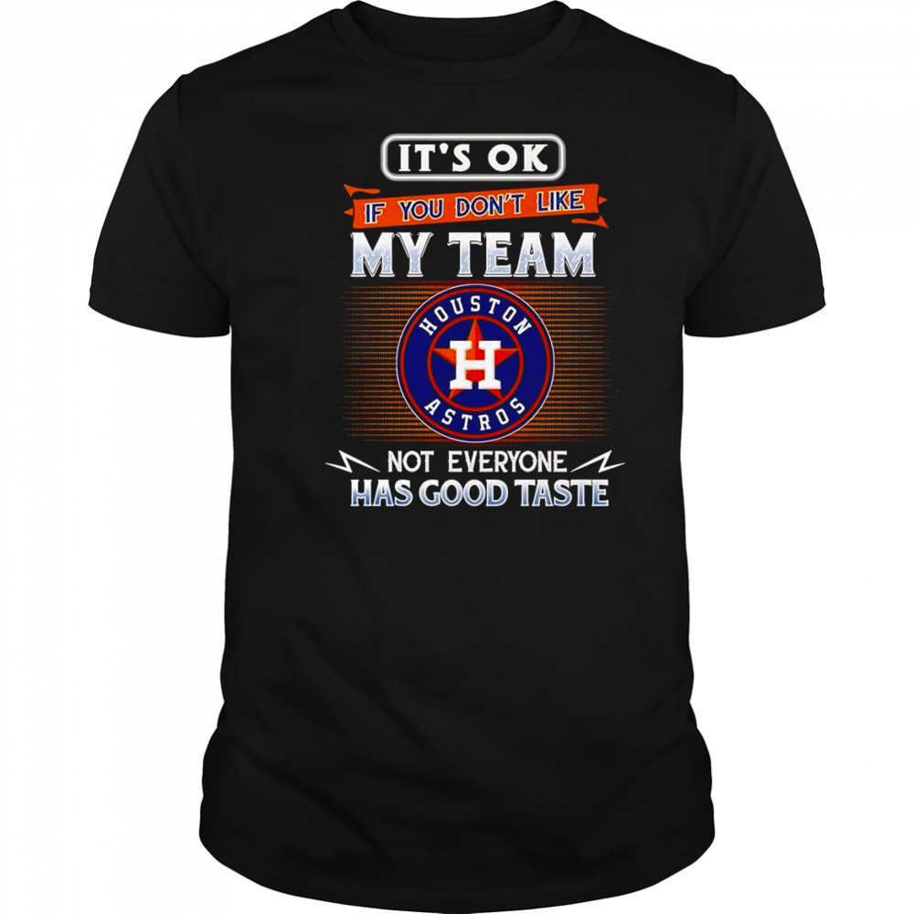 It’s ok if you don’t like my team not everyone has good taste Houston Astros shirt
