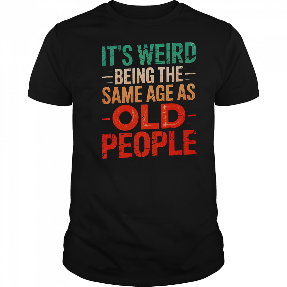 It’s Weird Being The Same Age As Old People T-Shirt
