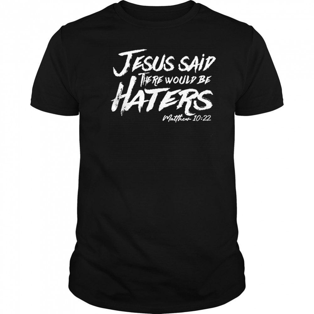 Jesus said there would be haters shirt