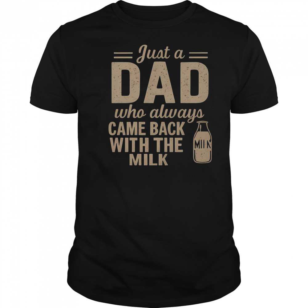 Just A Dad Who Always Came Back With The Milk T-Shirt