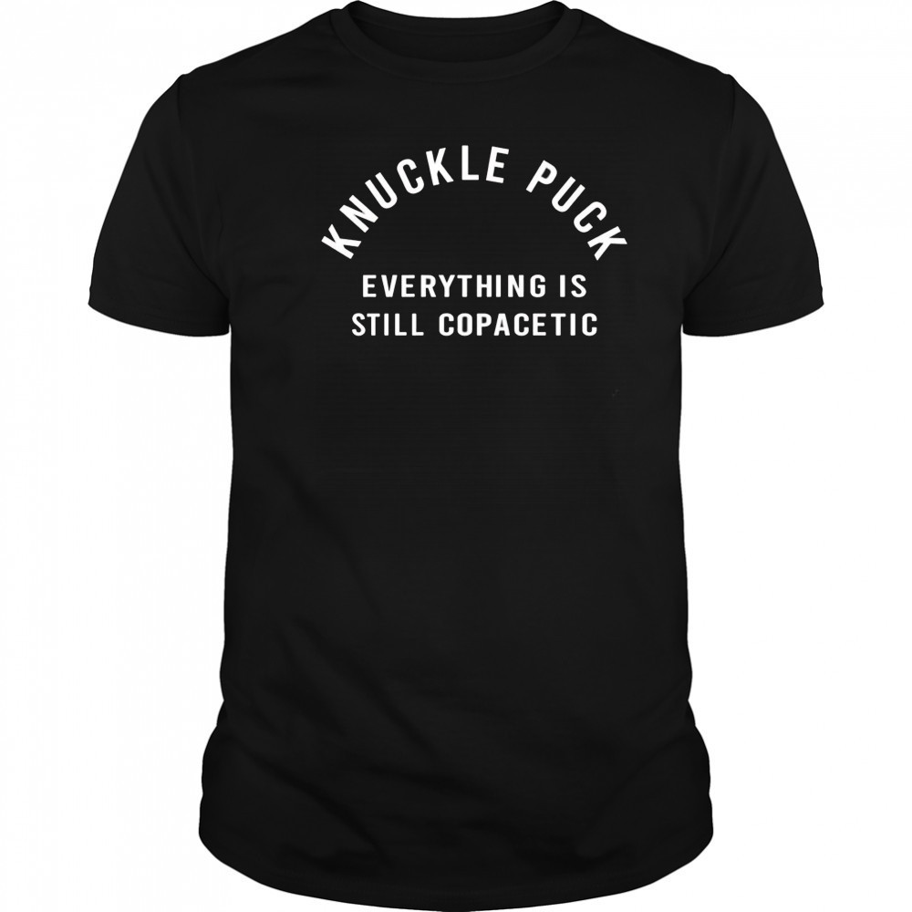 Knuckle puck everything is still copacetic shirt