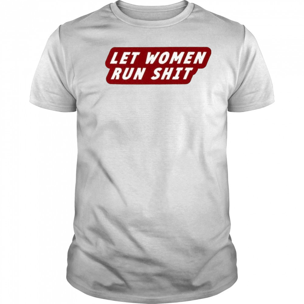 Let Women Run Shit T-Shirt
