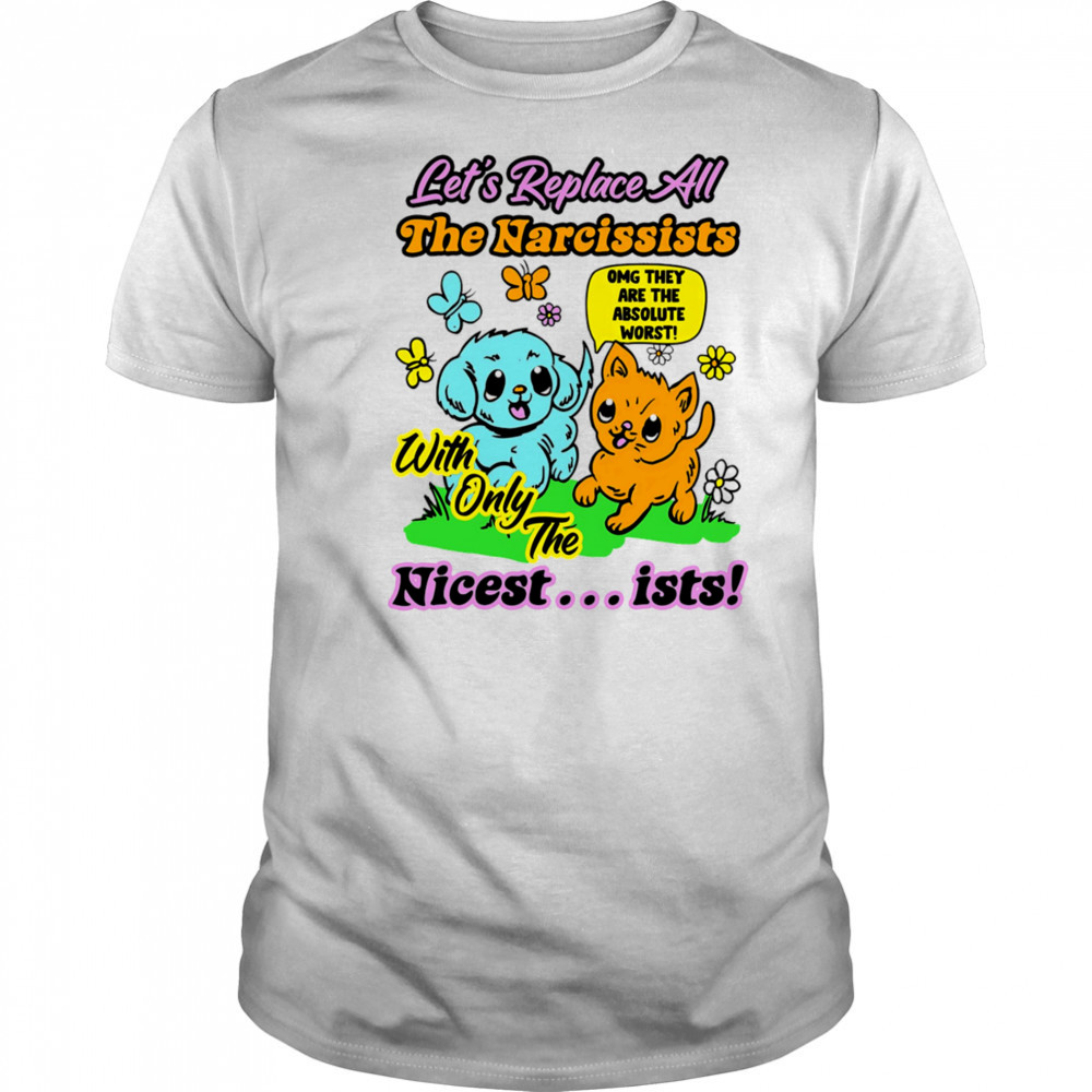 Let’s replace all the Narcissists nicest ists shirt