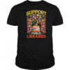Librarian Support Public Libraries Library Book Lover shirt