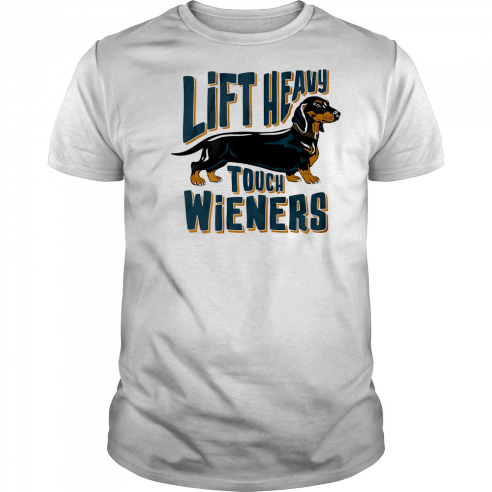 Lift Heavy touch Wieners dog shirt