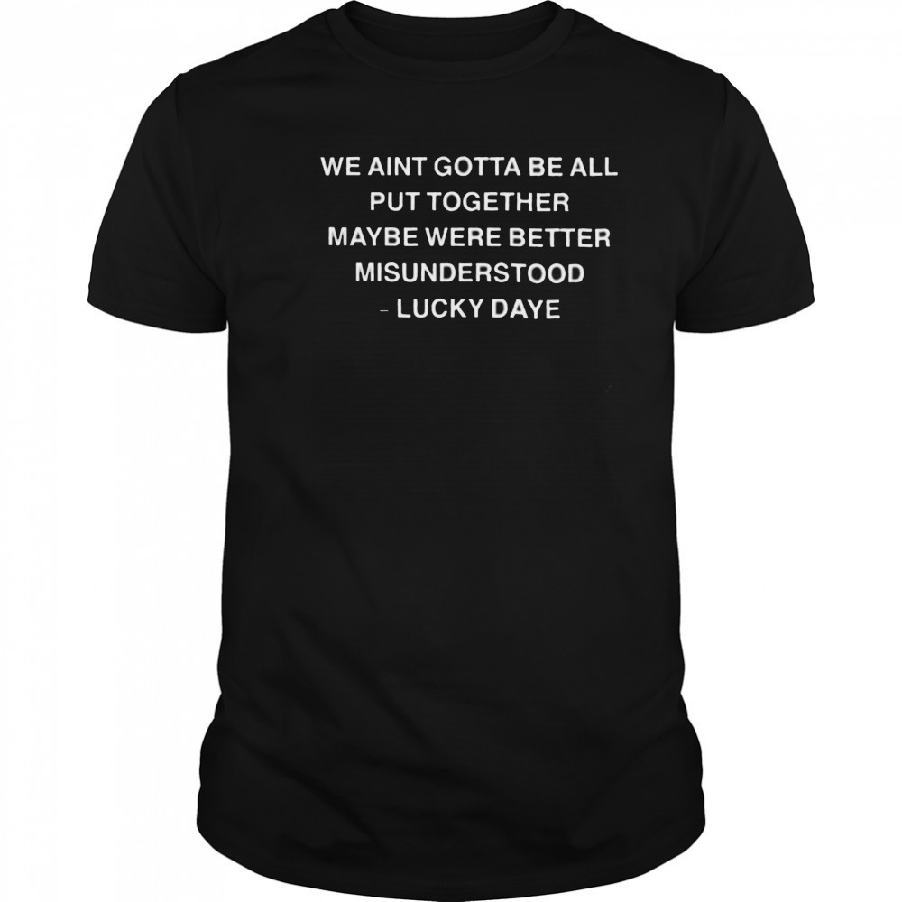 Lucky Daye We Ain’t Gotta Be All Put Together Maybe Were Better Misunderstood T shirts