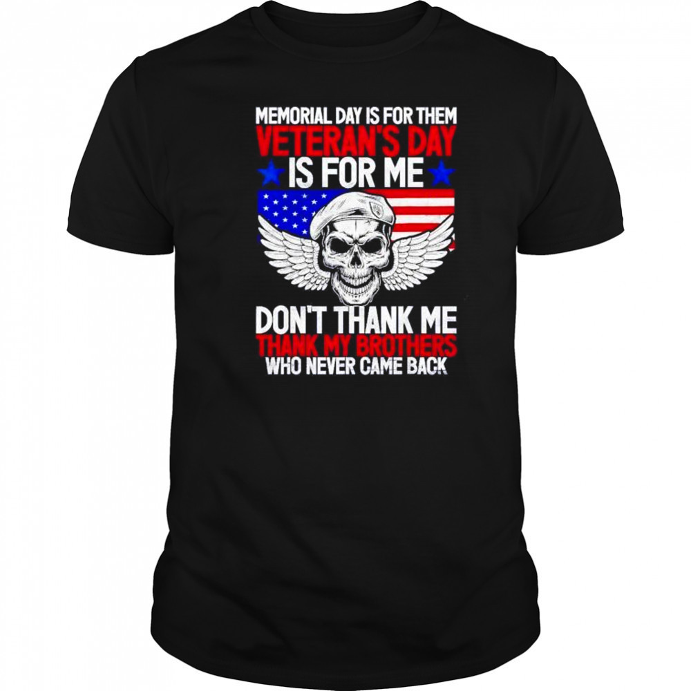 Memorial day is for them veterans day is for me don’t thank shirt