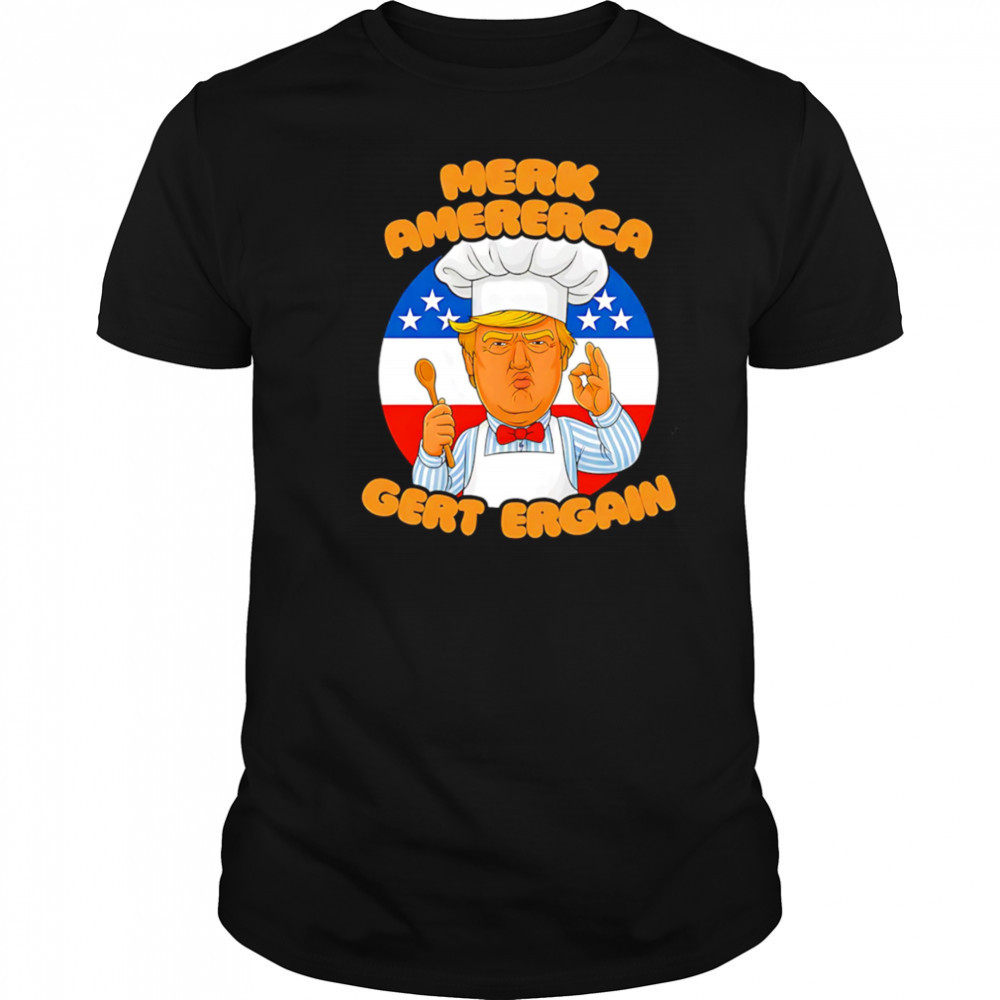 Merk Amererca Gert Ergain chef Trump funny shirt