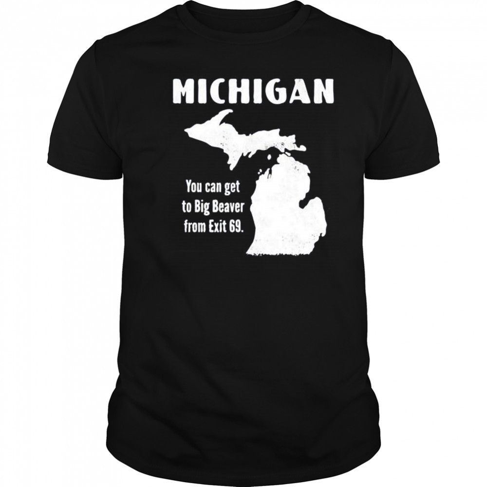 Michigan you can get to big beaver from exit 69 shirt
