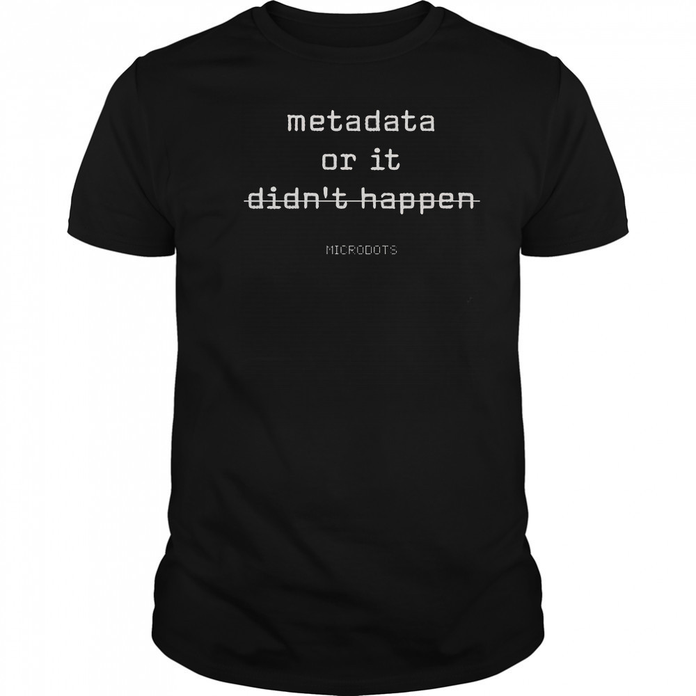 Microdots Metadata Or It Didn’t Happen T-Shirt