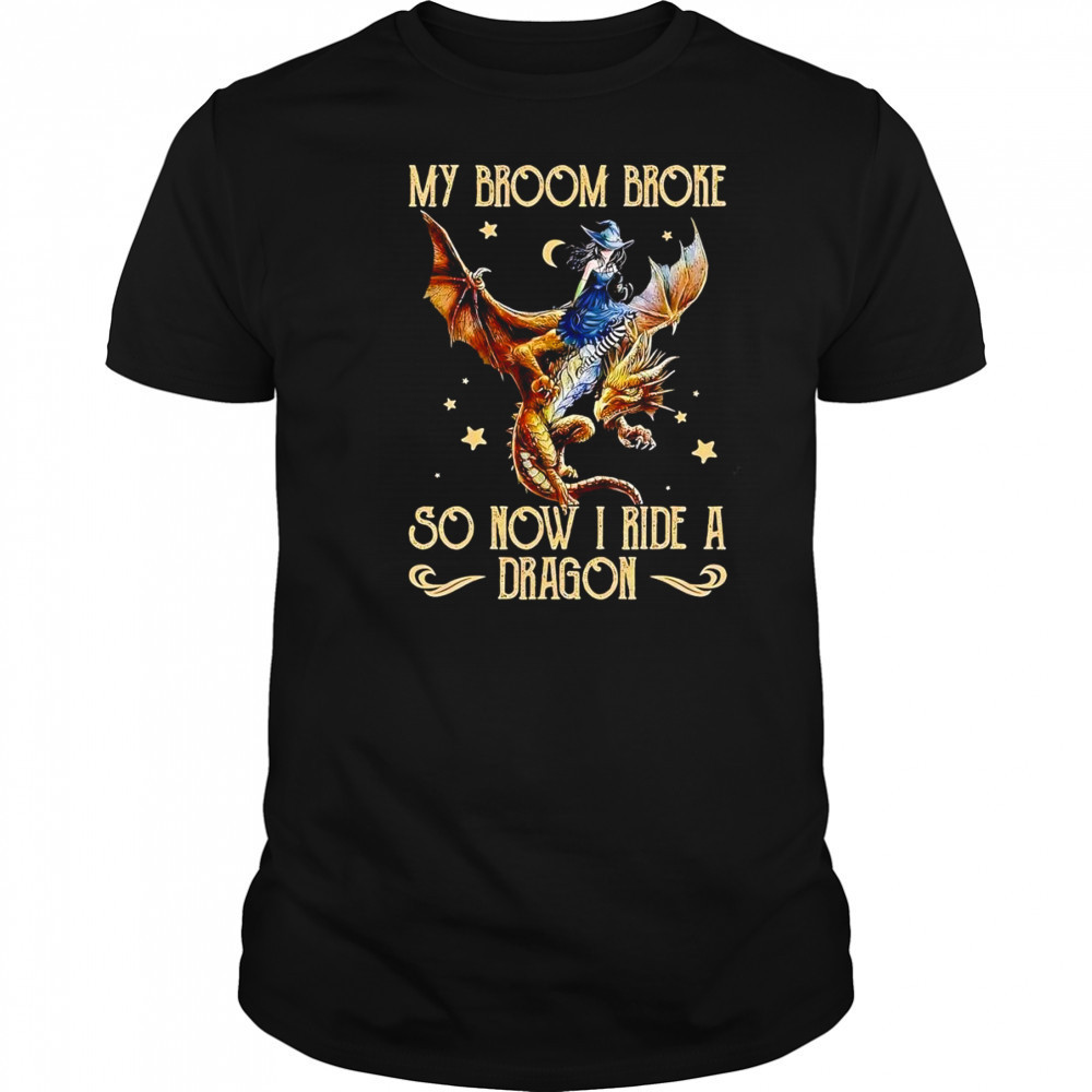 My broom broke so now I ride a dragon shirt