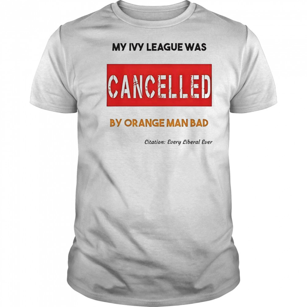 My Ivy League Was Cancelled By Orange Man Bad T-Shirt