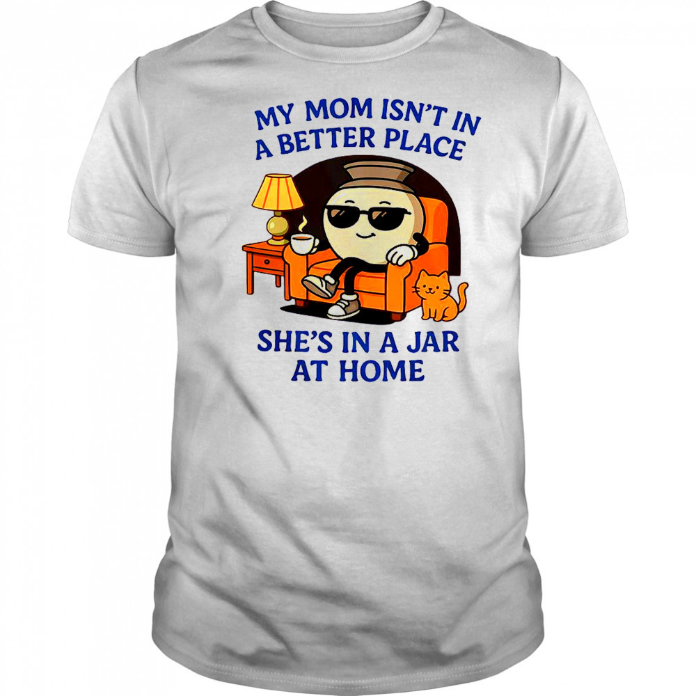 My Mom Isn’t In A Better Place She’s In A Jar At Home Pot T-Shirt
